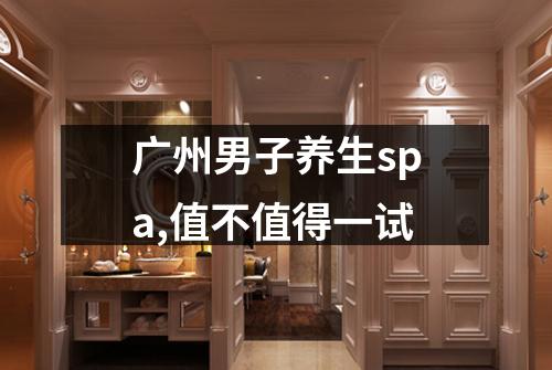 广州男子养生spa,值不值得一试