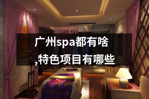 广州spa都有啥,特色项目有哪些