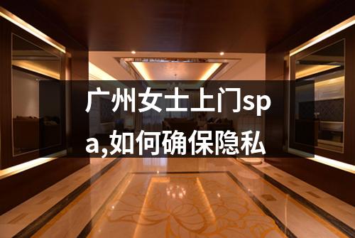 广州女士上门spa,如何确保隐私