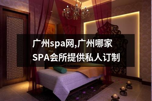 广州spa网,广州哪家SPA会所提供私人订制