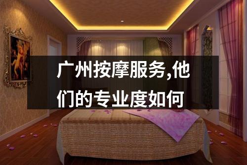 广州按摩服务,他们的专业度如何