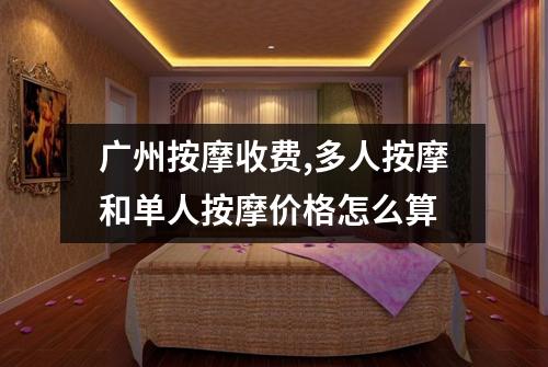 广州按摩收费,多人按摩和单人按摩价格怎么算