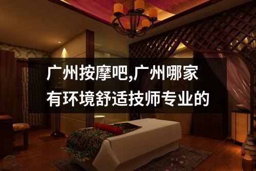 广州按摩吧,广州哪家有环境舒适技师专业的