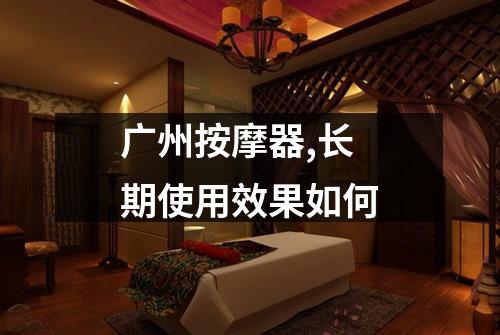 广州按摩器,长期使用效果如何