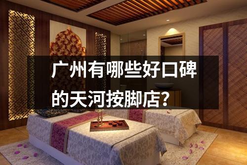 广州有哪些好口碑的天河按脚店?