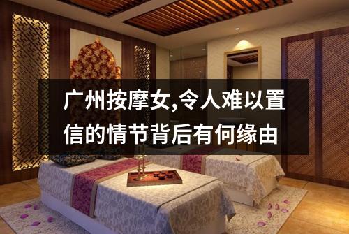 广州按摩女,令人难以置信的情节背后有何缘由