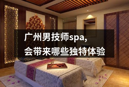 广州男技师spa,会带来哪些独特体验