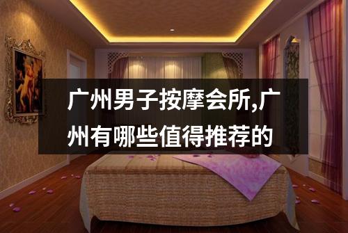 广州男子按摩会所,广州有哪些值得推荐的