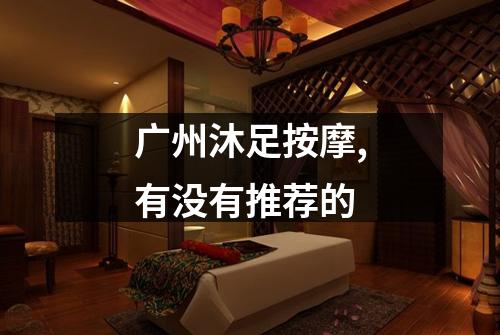 广州沐足按摩,有没有推荐的