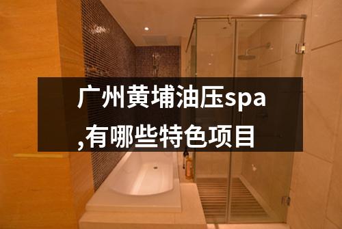 广州黄埔油压spa,有哪些特色项目