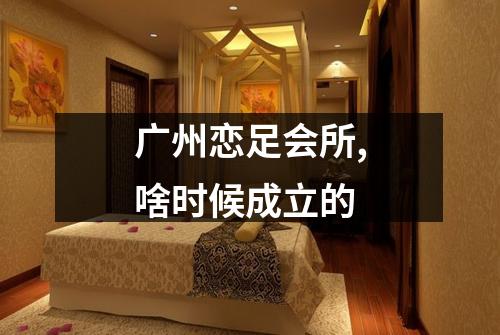 广州恋足会所,啥时候成立的