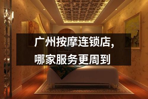 广州按摩连锁店,哪家服务更周到