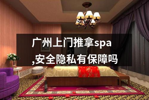 广州上门推拿spa,安全隐私有保障吗