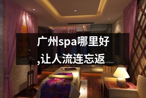 广州spa哪里好,让人流连忘返