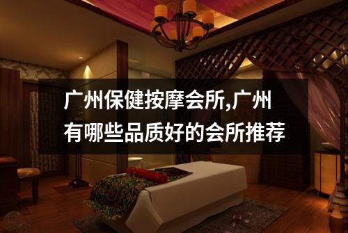 广州保健按摩会所,广州有哪些品质好的会所推荐