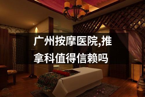 广州按摩医院,推拿科值得信赖吗