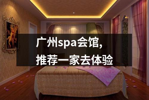 广州spa会馆,推荐一家去体验