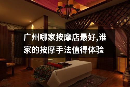 广州哪家按摩店最好,谁家的按摩手法值得体验