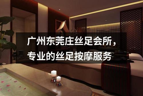 广州东莞庄丝足会所，专业的丝足按摩服务