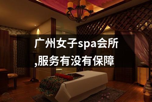 广州女子spa会所,服务有没有保障