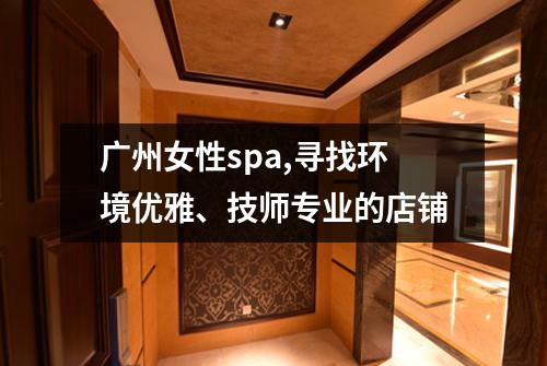 广州女性spa,寻找环境优雅、技师专业的店铺