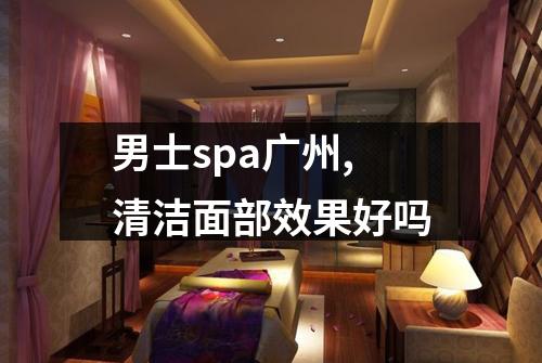 男士spa广州,清洁面部效果好吗
