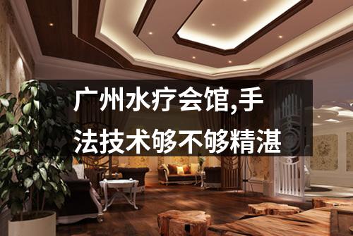 广州水疗会馆,手法技术够不够精湛