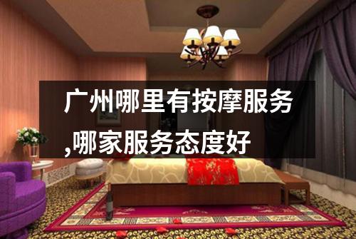 广州哪里有按摩服务,哪家服务态度好