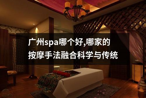 广州spa哪个好,哪家的按摩手法融合科学与传统