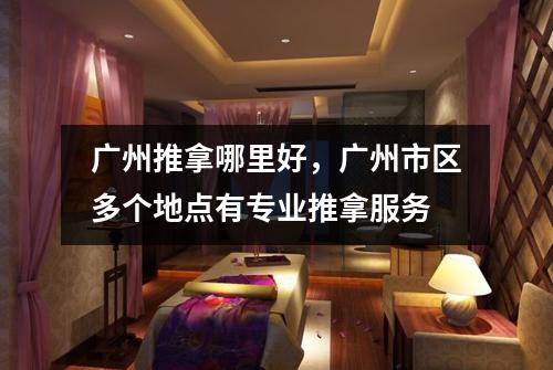 广州推拿哪里好，广州市区多个地点有专业推拿服务