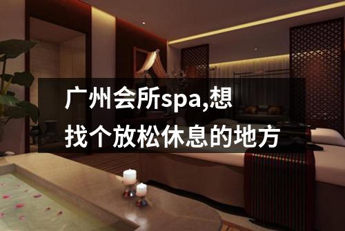 广州会所spa,想找个放松休息的地方