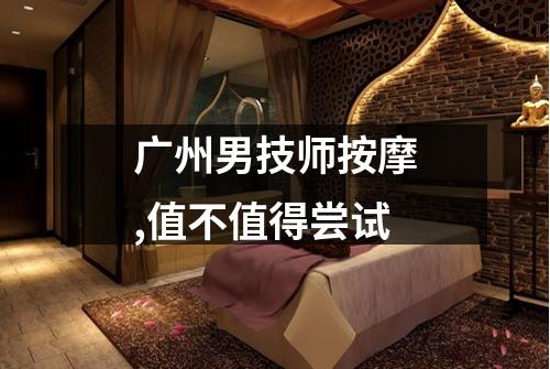 广州男技师按摩,值不值得尝试