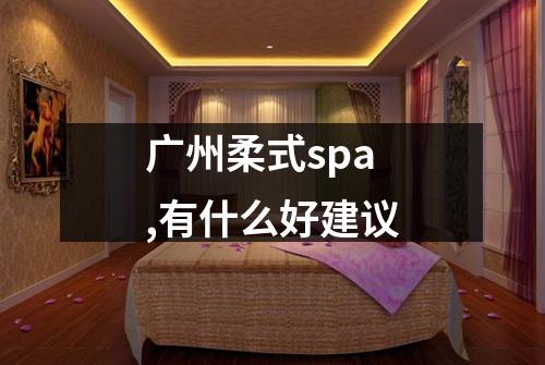 广州柔式spa,有什么好建议
