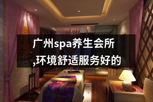 广州spa养生会所,环境舒适服务好的