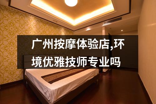 广州按摩体验店,环境优雅技师专业吗