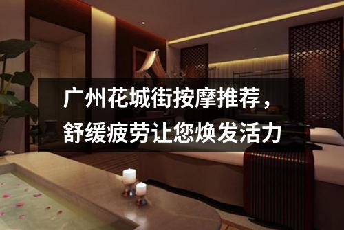 广州花城街按摩推荐，舒缓疲劳让您焕发活力