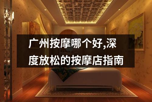 广州按摩哪个好,深度放松的按摩店指南