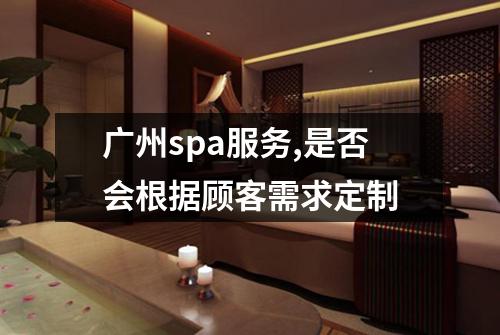 广州spa服务,是否会根据顾客需求定制