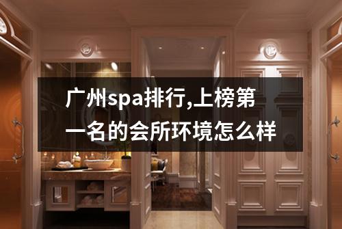广州spa排行,上榜第一名的会所环境怎么样