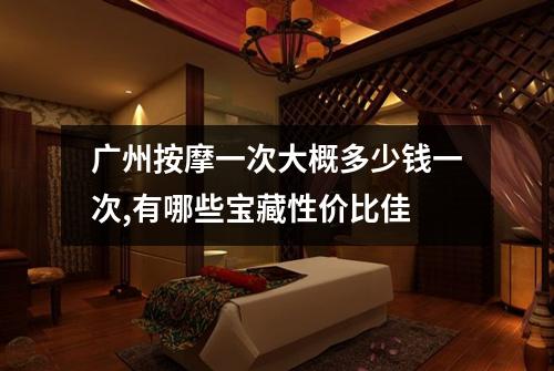 广州按摩一次大概多少钱一次,有哪些宝藏性价比佳