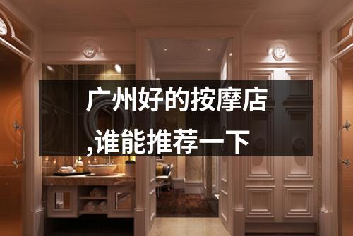 广州好的按摩店,谁能推荐一下