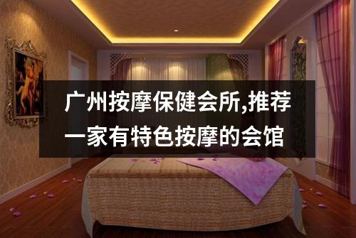 广州按摩保健会所,推荐一家有特色按摩的会馆