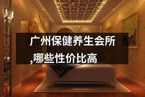 广州保健养生会所,哪些性价比高