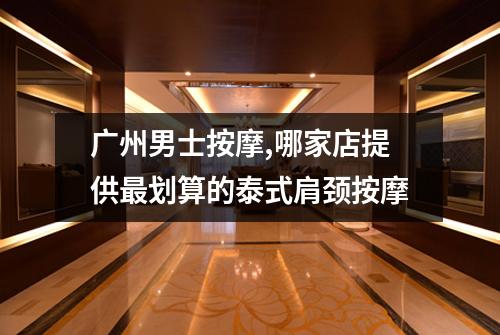 广州男士按摩,哪家店提供最划算的泰式肩颈按摩