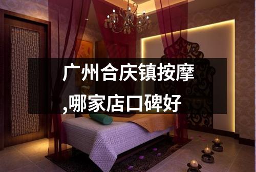广州合庆镇按摩,哪家店口碑好