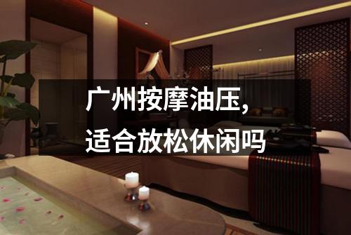 广州按摩油压,适合放松休闲吗