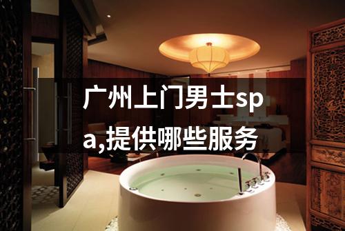 广州上门男士spa,提供哪些服务