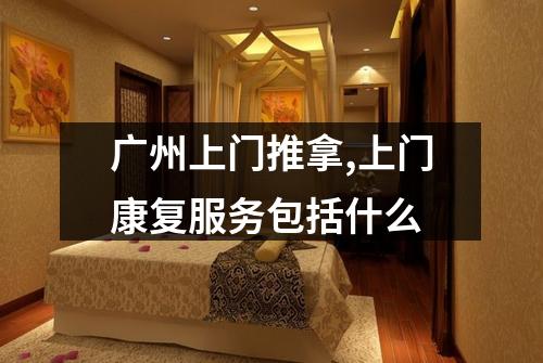 广州上门推拿,上门康复服务包括什么