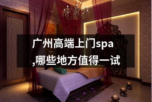 广州高端上门spa,哪些地方值得一试