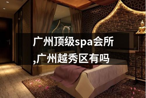 广州顶级spa会所,广州越秀区有吗
